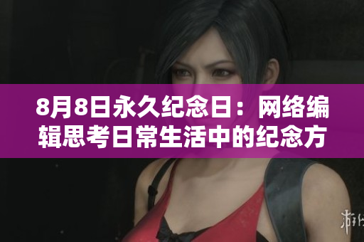 8月8日永久纪念日：网络编辑思考日常生活中的纪念方式与意义