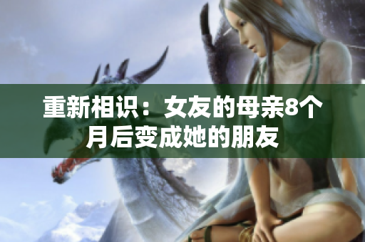 重新相识：女友的母亲8个月后变成她的朋友