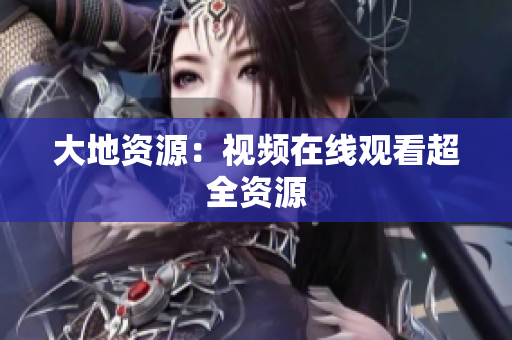 大地资源：视频在线观看超全资源