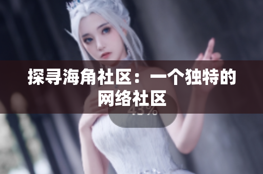 探寻海角社区：一个独特的网络社区