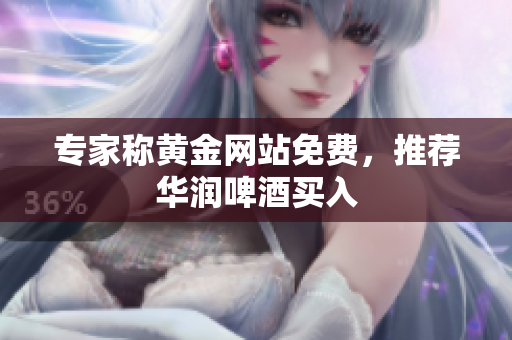 专家称黄金网站免费，推荐华润啤酒买入