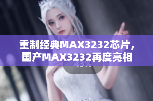 重制经典MAX3232芯片，国产MAX3232再度亮相