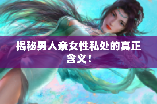 揭秘男人亲女性私处的真正含义！