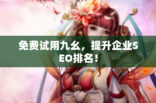 免费试用九幺，提升企业SEO排名！