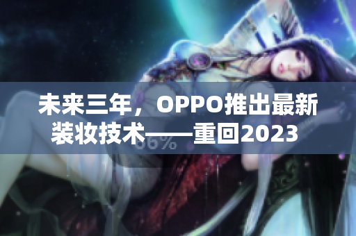 未来三年，OPPO推出最新装妆技术——重回2023 