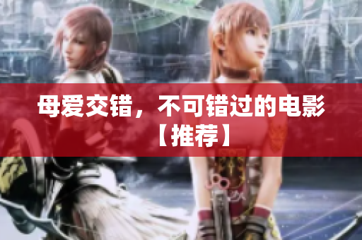 母爱交错，不可错过的电影【推荐】