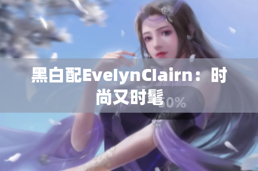 黑白配EveIynCIairn：时尚又时髦