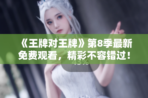 《王牌对王牌》第8季最新免费观看，精彩不容错过！