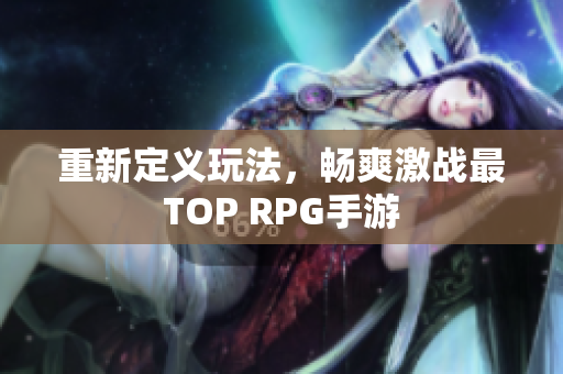 重新定义玩法，畅爽激战最TOP RPG手游