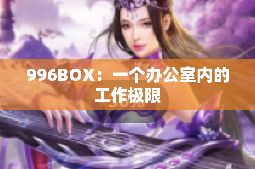 996BOX：一个办公室内的工作极限