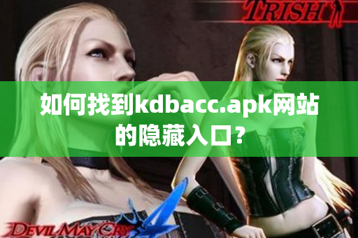 如何找到kdbacc.apk网站的隐藏入口？