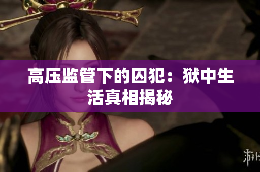 高压监管下的囚犯：狱中生活真相揭秘