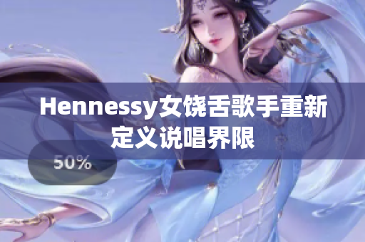 Hennessy女饶舌歌手重新定义说唱界限