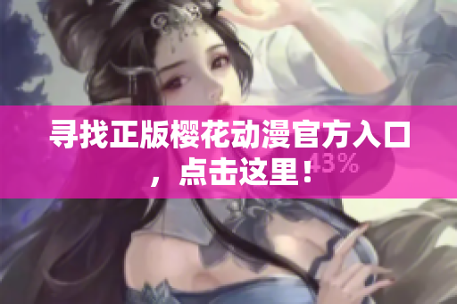 寻找正版樱花动漫官方入口，点击这里！