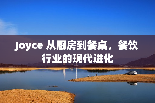 Joyce 从厨房到餐桌，餐饮行业的现代进化
