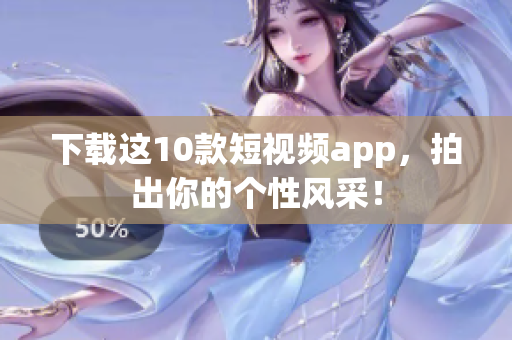 下载这10款短视频app，拍出你的个性风采！