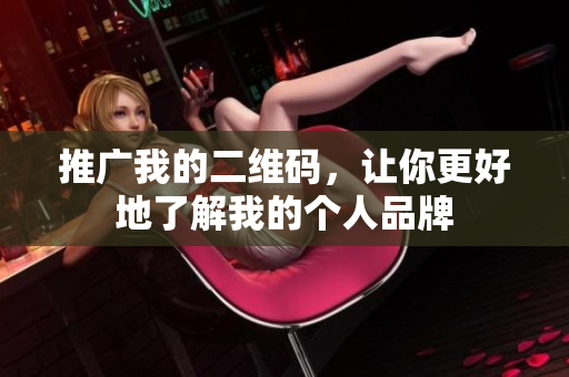 推广我的二维码，让你更好地了解我的个人品牌