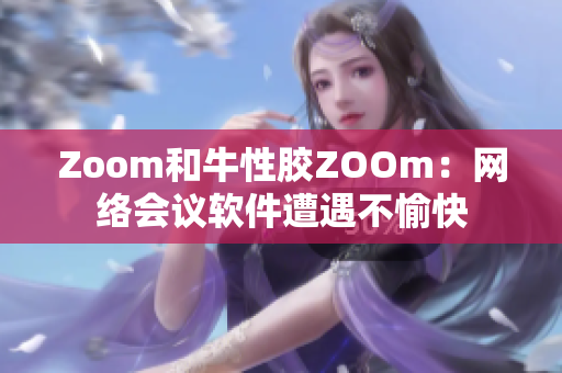 Zoom和牛性胶ZOOm：网络会议软件遭遇不愉快