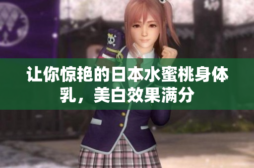 让你惊艳的日本水蜜桃身体乳，美白效果满分