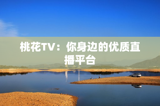 桃花TV：你身边的优质直播平台