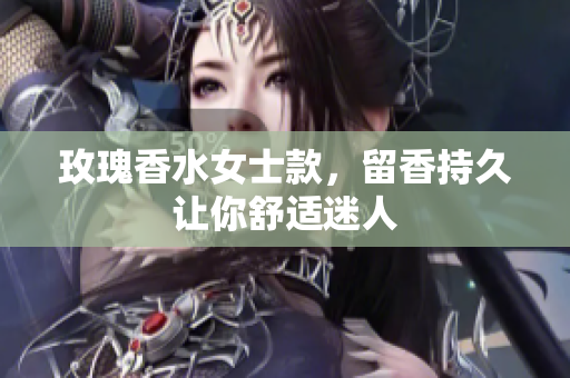 玫瑰香水女士款，留香持久让你舒适迷人