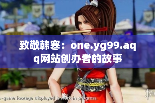 致敬韩寒：one.yg99.aqq网站创办者的故事