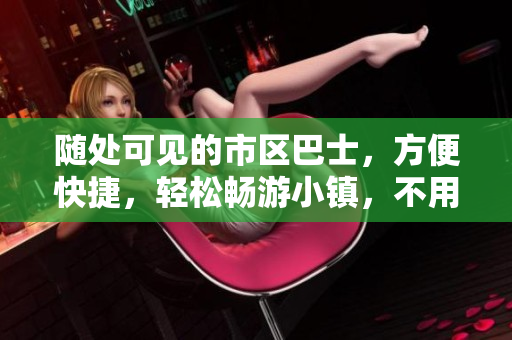 随处可见的市区巴士，方便快捷，轻松畅游小镇，不用担心公共交通！