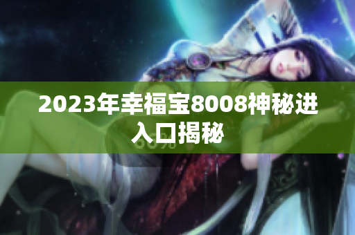 2023年幸福宝8008神秘进入口揭秘