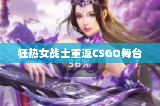 狂热女战士重返CSGO舞台
