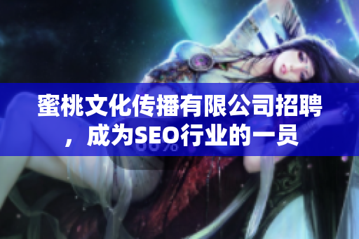 蜜桃文化传播有限公司招聘，成为SEO行业的一员