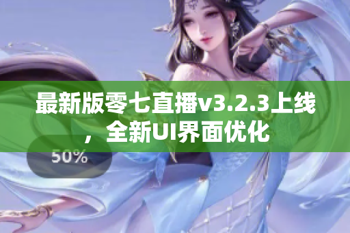 最新版零七直播v3.2.3上线，全新UI界面优化
