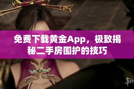 免费下载黄金App，极致揭秘二手房围护的技巧