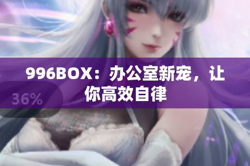 996BOX：办公室新宠，让你高效自律
