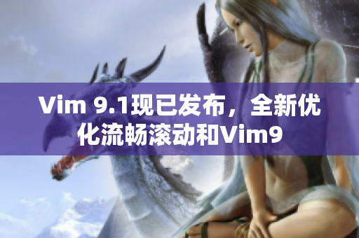 Vim 9.1现已发布，全新优化流畅滚动和Vim9
