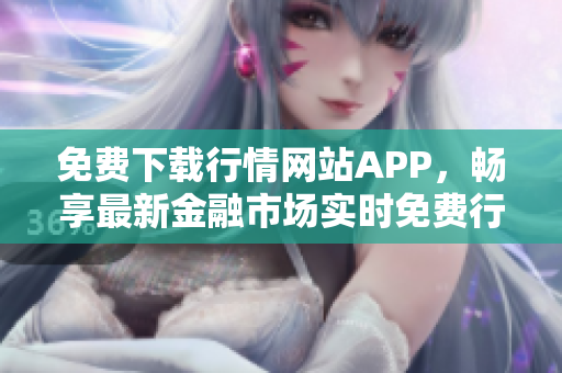 免费下载行情网站APP，畅享最新金融市场实时免费行情