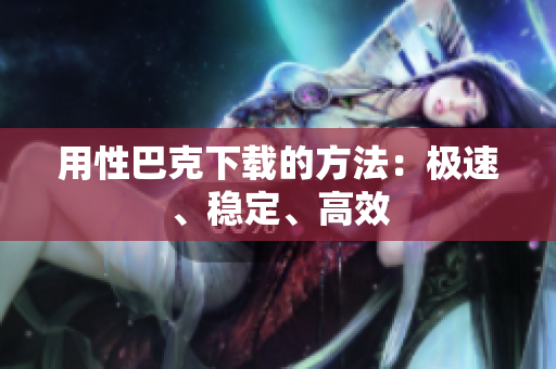用性巴克下载的方法：极速、稳定、高效