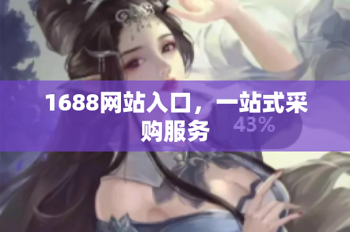 1688网站入口，一站式采购服务
