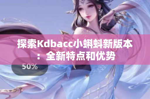 探索Kdbacc小蝌蚪新版本：全新特点和优势