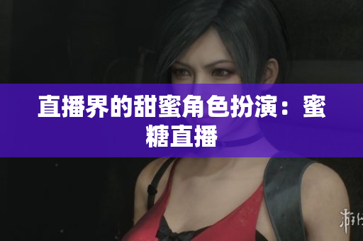 直播界的甜蜜角色扮演：蜜糖直播