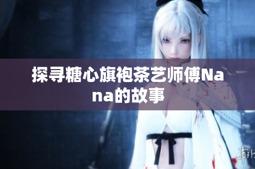 探寻糖心旗袍茶艺师傅Nana的故事