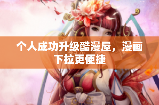 个人成功升级酷漫屋，漫画下拉更便捷
