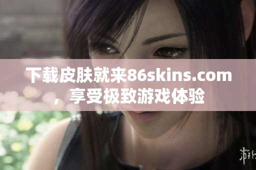 下载皮肤就来86skins.com，享受极致游戏体验