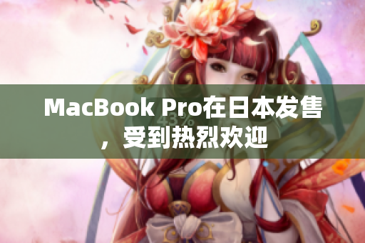 MacBook Pro在日本发售，受到热烈欢迎