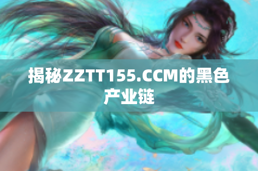 揭秘ZZTT155.CCM的黑色产业链