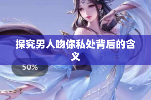 探究男人吻你私处背后的含义