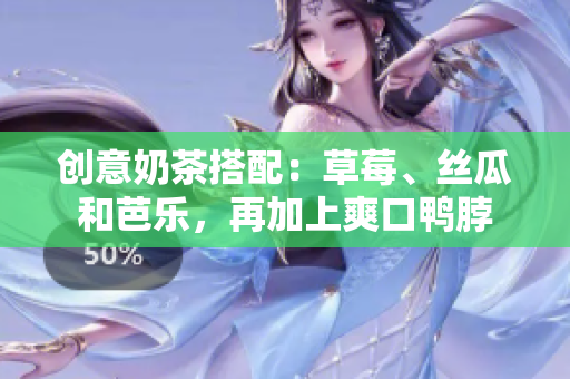 创意奶茶搭配：草莓、丝瓜和芭乐，再加上爽口鸭脖