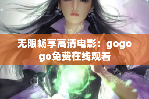 无限畅享高清电影：gogogo免费在线观看
