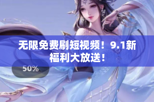 无限免费刷短视频！9.1新福利大放送！