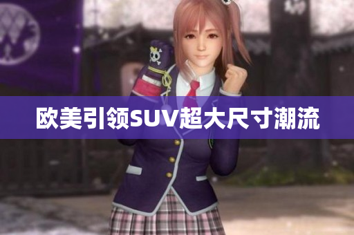 欧美引领SUV超大尺寸潮流