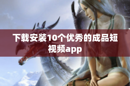 下载安装10个优秀的成品短视频app